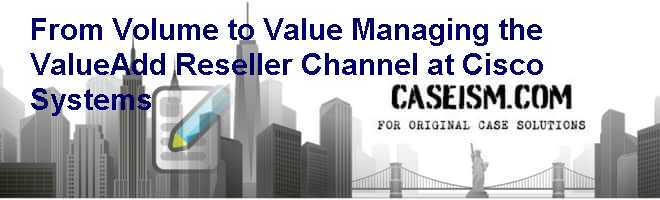 From Volume to Value: Managing the Value-Add Reseller Channel at Cisco Systems Case Solution From Volume to Value: Managing the Value-Add Reseller Channel at Cisco Systems Case Solution